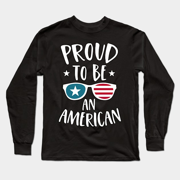 Proud To Be An American 4th of July USA Flag Sunglasses Gift Long Sleeve T-Shirt by stayilbee